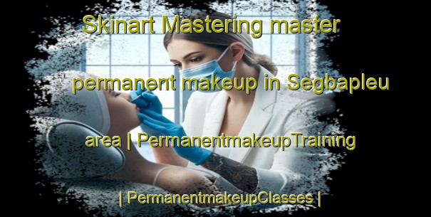 Skinart Mastering master permanent makeup in Segbapleu area | PermanentmakeupTraining | PermanentmakeupClasses | SkinartTraining-Côte d Ivoire